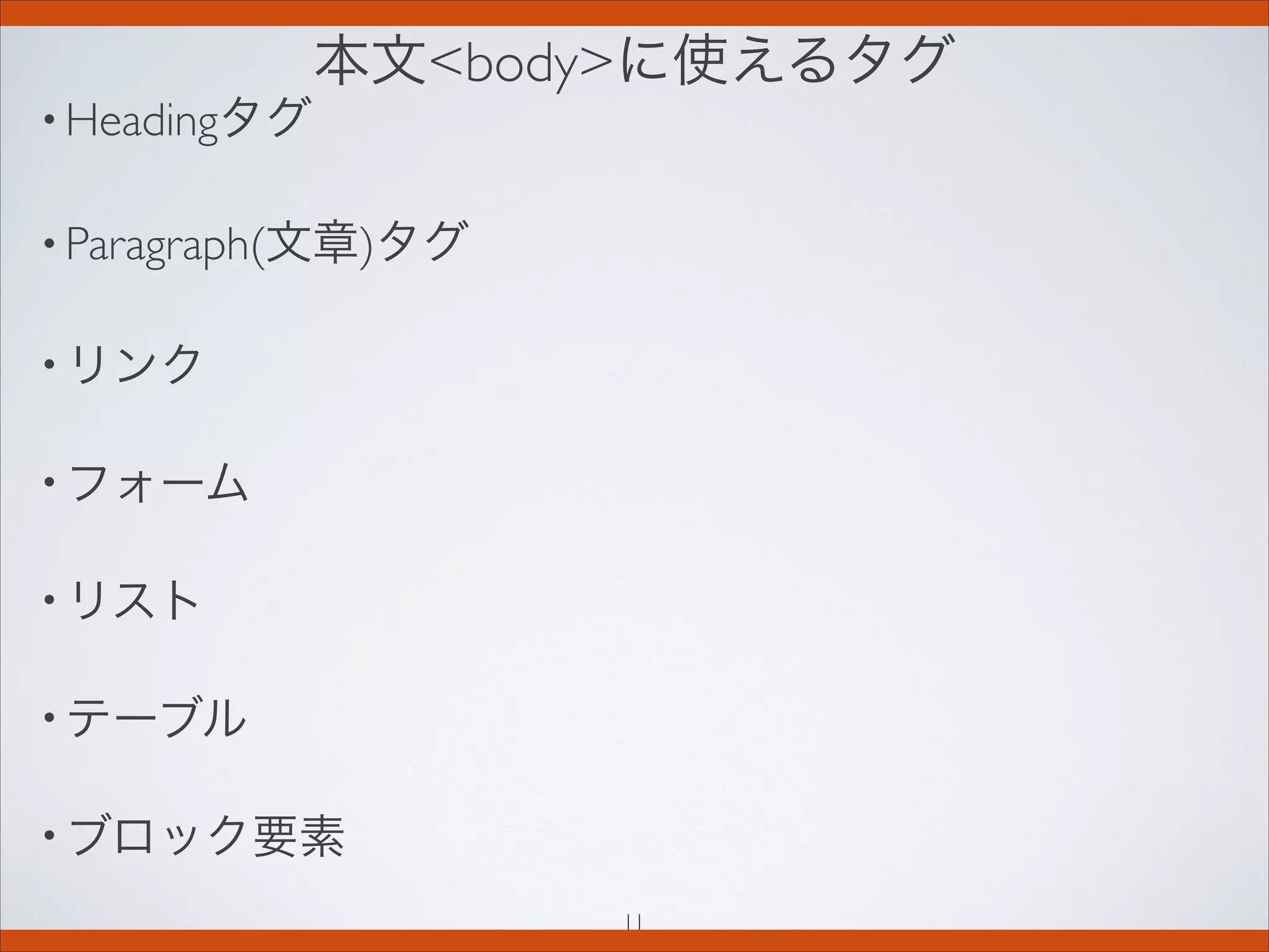 本文bodyに使えるタグ
• Headingタグ
• Paragraph(文章)タグ
• リンク
• フォーム
• リスト
• テーブル
• ブロック要素
11
 