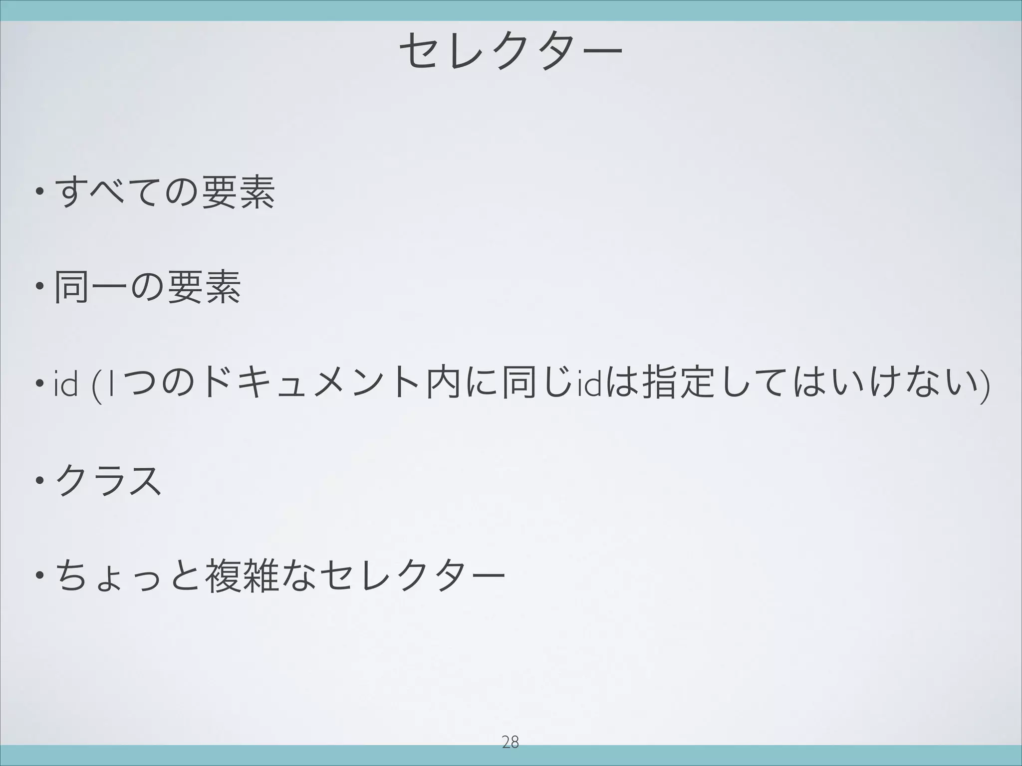 セレクター
• すべての要素
• 同一の要素
• id (1つのドキュメント内に同じidは指定してはいけない)
• クラス
• ちょっと複雑なセレクター
28
 