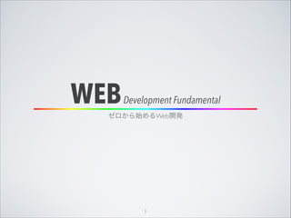 WEBDevelopment Fundamental
ゼロから始めるWeb開発
1
 