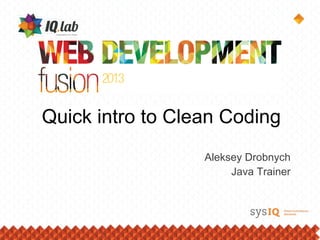 Quick intro to Clean Coding
Aleksey Drobnych
Java Trainer
 