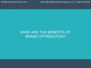WHAT ARE THE BENEFITS OF
BRAND OPTIMIZATION?
WebDevelopmentGoals.com steven@webdevelopmentgoals.com | (248) 239 0293
 