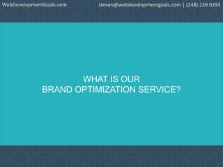 WHAT IS OUR
BRAND OPTIMIZATION SERVICE?
WebDevelopmentGoals.com steven@webdevelopmentgoals.com | (248) 239 0293
 