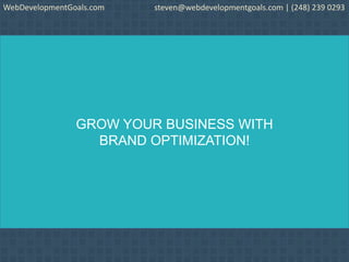 GROW YOUR BUSINESS WITH
BRAND OPTIMIZATION!
WebDevelopmentGoals.com steven@webdevelopmentgoals.com | (248) 239 0293
 