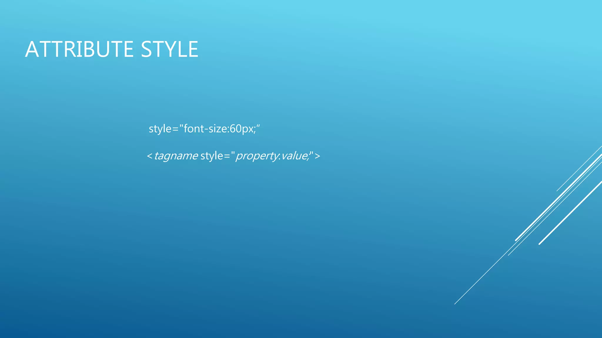 ATTRIBUTE STYLE
style="font-size:60px;“
<tagname style="property:value;">
 