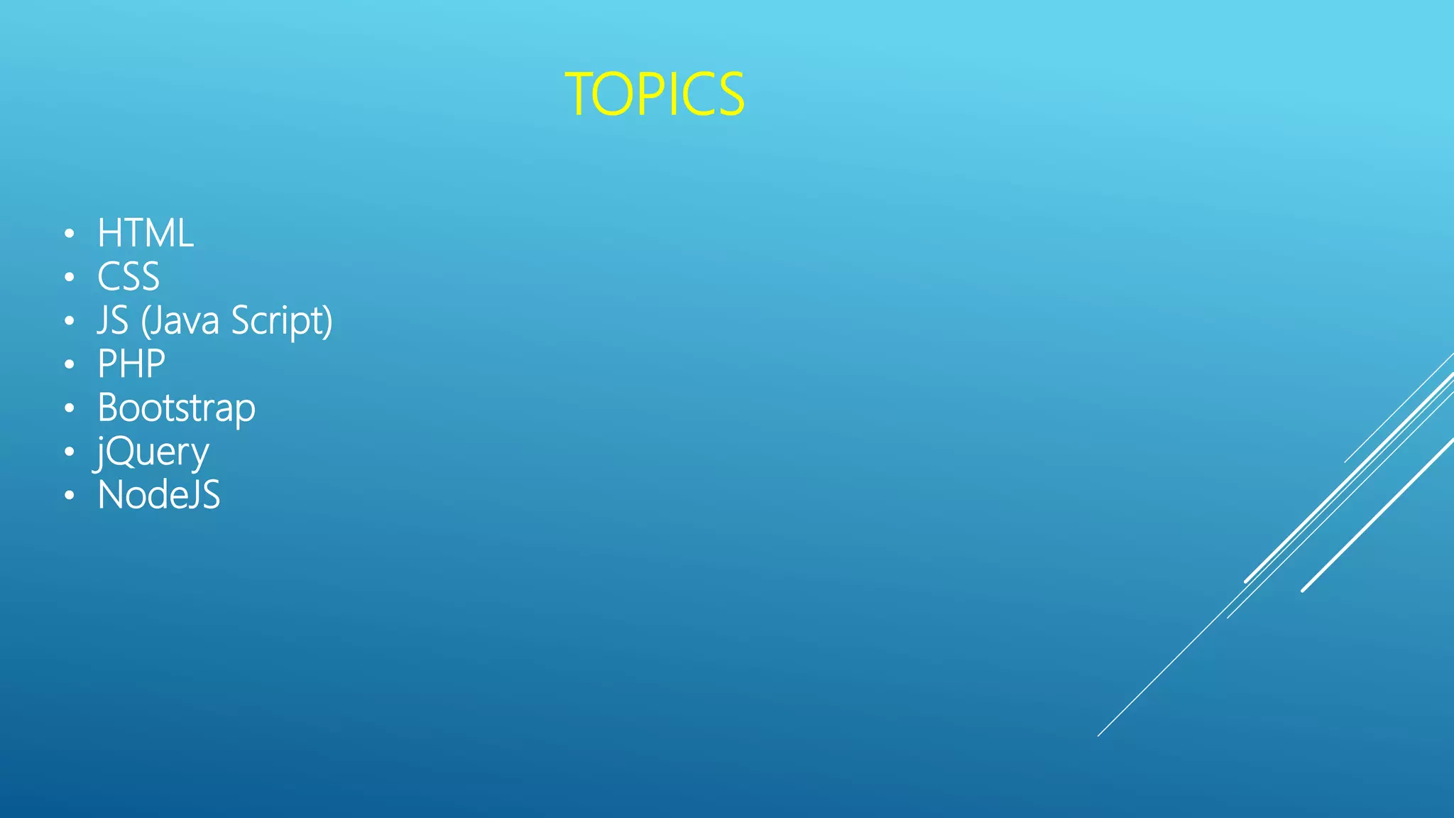 TOPICS
• HTML
• CSS
• JS (Java Script)
• PHP
• Bootstrap
• jQuery
• NodeJS
 