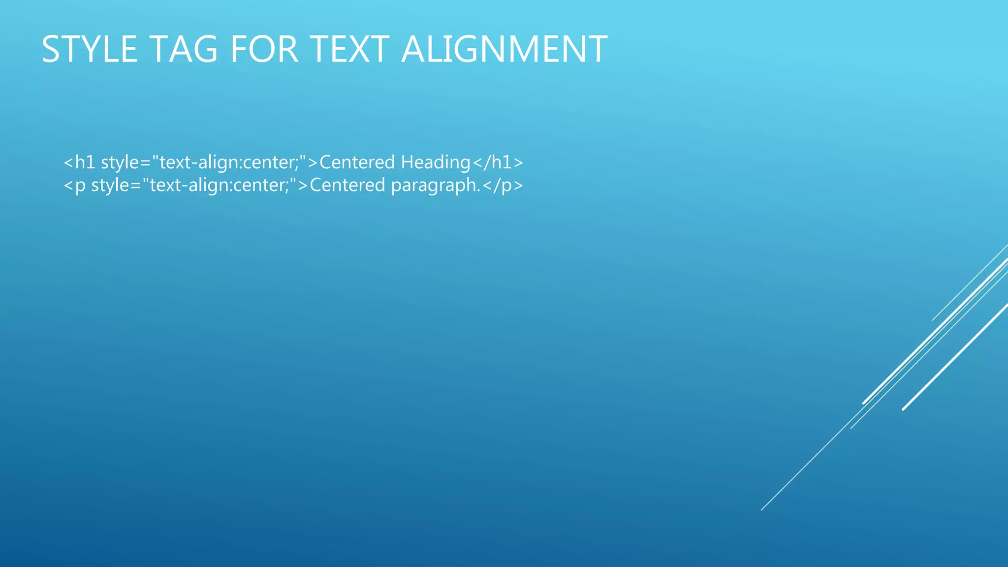 STYLE TAG FOR TEXT ALIGNMENT
<h1 style="text-align:center;">Centered Heading</h1>
<p style="text-align:center;">Centered paragraph.</p>
 