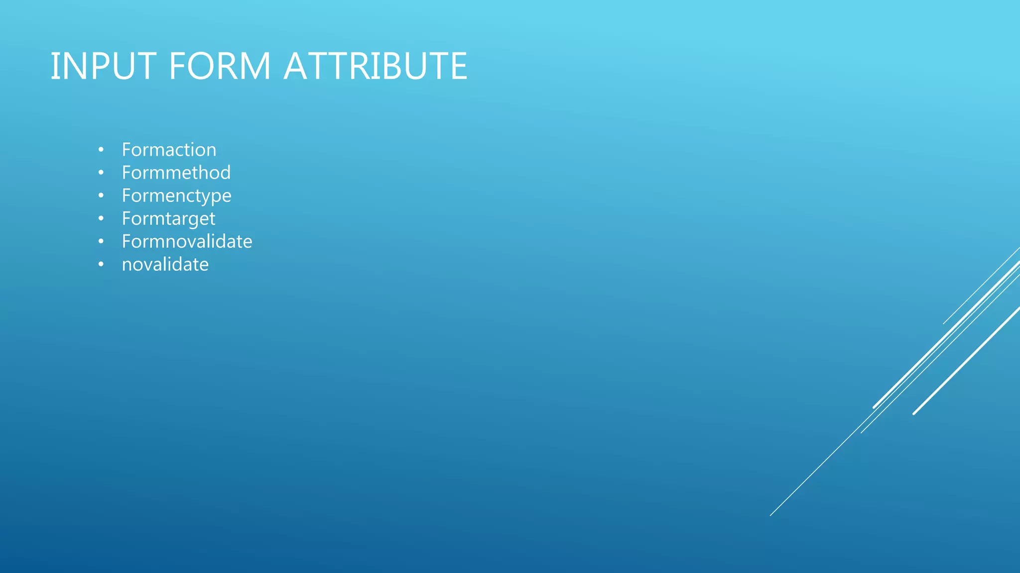 INPUT FORM ATTRIBUTE
• Formaction
• Formmethod
• Formenctype
• Formtarget
• Formnovalidate
• novalidate
 