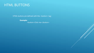 HTML BUTTONS
HTML buttons are defined with the <button> tag:
Example:
<button>Click me</button>
 