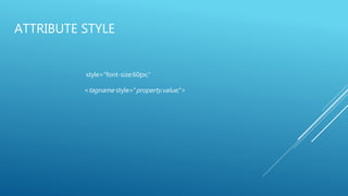 ATTRIBUTE STYLE
style="font-size:60px;“
<tagname style="property:value;">
 
