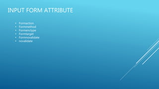 INPUT FORM ATTRIBUTE
• Formaction
• Formmethod
• Formenctype
• Formtarget
• Formnovalidate
• novalidate
 