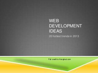 WEB
DEVELOPMENT
IDEAS
Full credit to Hongkiat.com
20 hottest trends in 2013
 