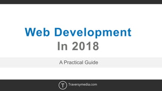 1
Web Development
In 2018
Traversymedia.com
A Practical Guide
 