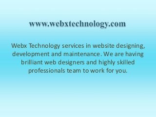 Webx Technology services in website designing,
development and maintenance. We are having
brilliant web designers and highly skilled
professionals team to work for you.
 