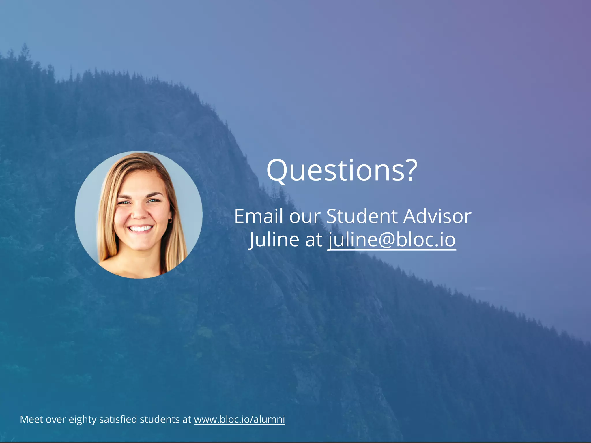 Meet over eighty satisfied students at www.bloc.io/alumni
Questions?
Email our Student Advisor
Juline at juline@bloc.io
 