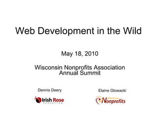 Web Development in the Wild May 18, 2010 Wisconsin Nonprofits Association Annual Summit Dennis Deery Elaine Glowacki 