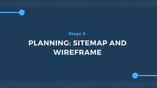 Stage 2:
PLANNING: SITEMAP AND
WIREFRAME
 