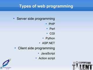 Types of web programming


        Server side programming
                                    
                                            PHP
                                        
                                            Perl
                                        
                                            CGI
                                
                                    Python
                           
                               ASP.NET
    
        Client side programming
                       
                               JavaScript
                   
                       Action script
 