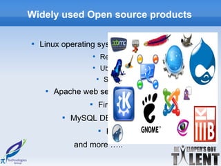 Widely used Open source products


    Linux operating system
                       
                               Redhat
                       
                               Ubuntu
                           
                                   SUSE
     
         Apache web server
                   
                           Firefox
           
               MySQL DBMS
                               
                                   PHP
               and more …..
 