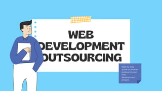 WEB
DEVELOPMENT
OUTSOURCING
Step by step
guide on how to
outsource your
web
development
project.
 