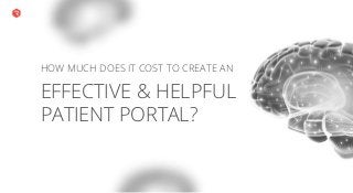 HOW MUCH DOES IT COST TO CREATE AN
EFFECTIVE & HELPFUL
PATIENT PORTAL?
 