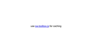 use sw-toolbox.js for caching
 