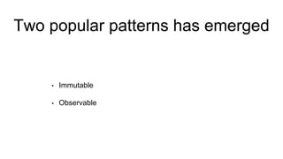 Two popular patterns has emerged
• Immutable
• Observable
 
