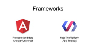 Release candidate
Angular Universal
#useThePlatform
App Toolbox
Frameworks
 