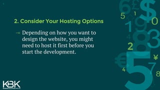 2. Consider Your Hosting Options
⊸ Depending on how you want to
design the website, you might
need to host it first before you
start the development.
4
 