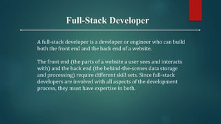 Full-Stack Developer
A full-stack developer is a developer or engineer who can build
both the front end and the back end o...