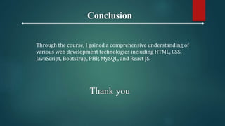 Conclusion
Thank you
Through the course, I gained a comprehensive understanding of
various web development technologies in...