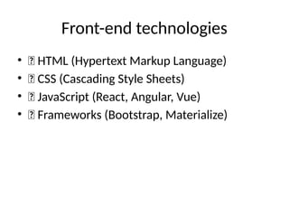 Front-end technologies
• ✅ HTML (Hypertext Markup Language)
• ✅ CSS (Cascading Style Sheets)
• ✅ JavaScript (React, Angular, Vue)
• ✅ Frameworks (Bootstrap, Materialize)
 