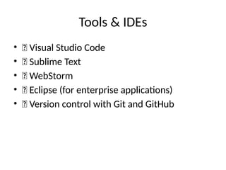 Tools & IDEs
• ✅ Visual Studio Code
• ✅ Sublime Text
• ✅ WebStorm
• ✅ Eclipse (for enterprise applications)
• ✅ Version control with Git and GitHub
 