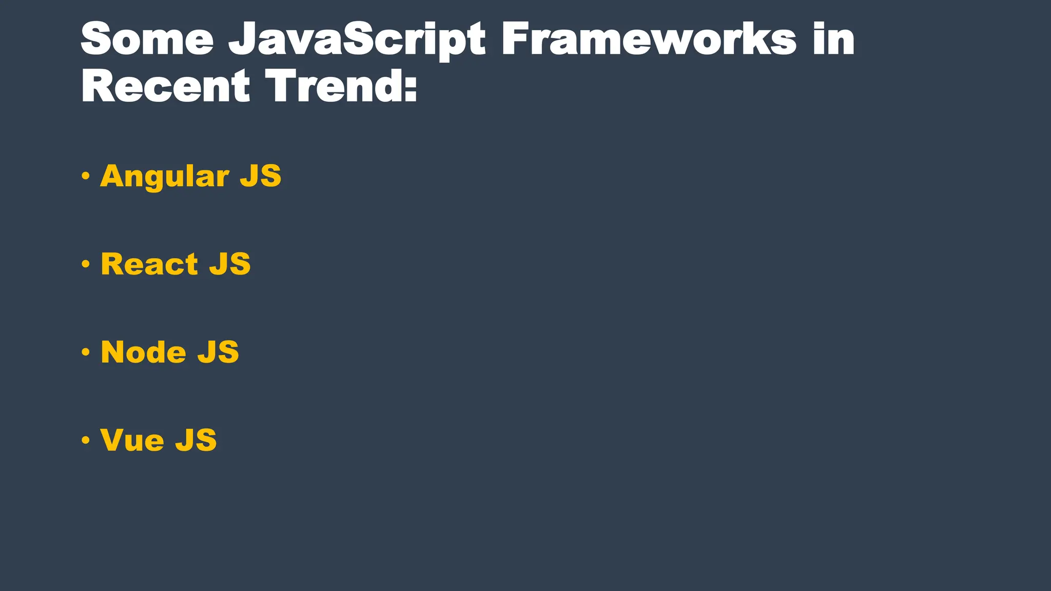 Some JavaScript Frameworks in
Recent Trend:
• Angular JS
• React JS
• Node JS
• Vue JS
 