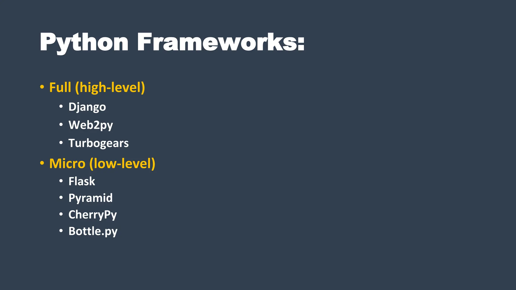 Python Frameworks:
• Full (high-level)
• Django
• Web2py
• Turbogears
• Micro (low-level)
• Flask
• Pyramid
• CherryPy
• Bottle.py
 