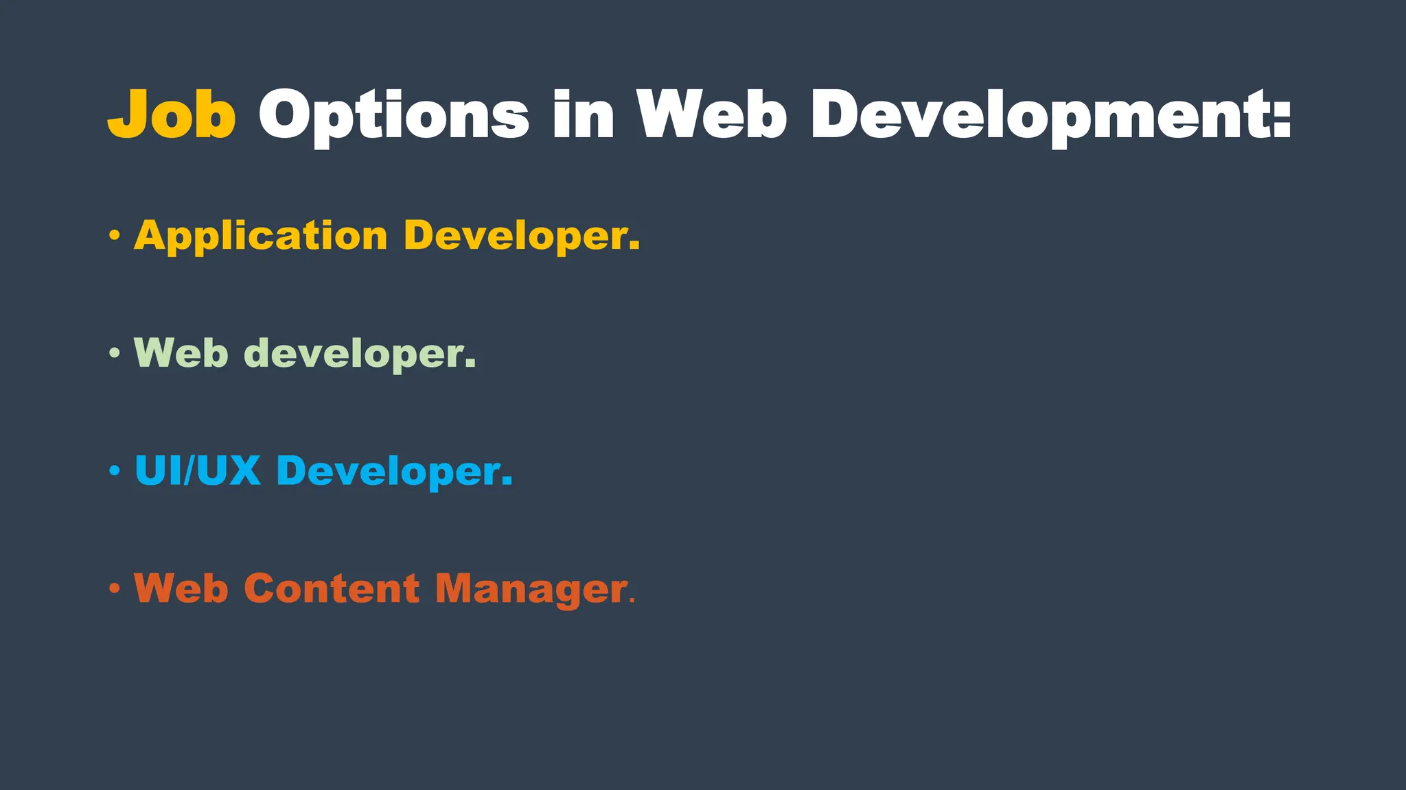 Job Options in Web Development:
• Application Developer.
• Web developer.
• UI/UX Developer.
• Web Content Manager.
 