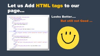 Let us Add HTML tags to our
page…
Looks Better….
But still not Good …
 