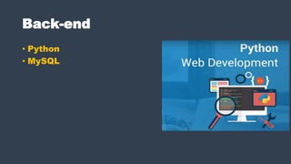 Back-end
• Python
• MySQL
 