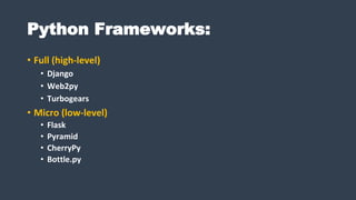 Python Frameworks:
• Full (high-level)
• Django
• Web2py
• Turbogears
• Micro (low-level)
• Flask
• Pyramid
• CherryPy
• Bottle.py
 