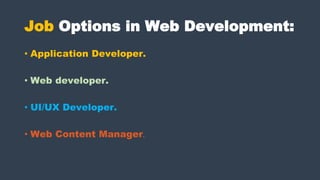 Job Options in Web Development:
• Application Developer.
• Web developer.
• UI/UX Developer.
• Web Content Manager.
 