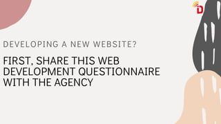 DEVELOPING A NEW WEBSITE?
FIRST, SHARE THIS WEB
DEVELOPMENT QUESTIONNAIRE
WITH THE AGENCY
 