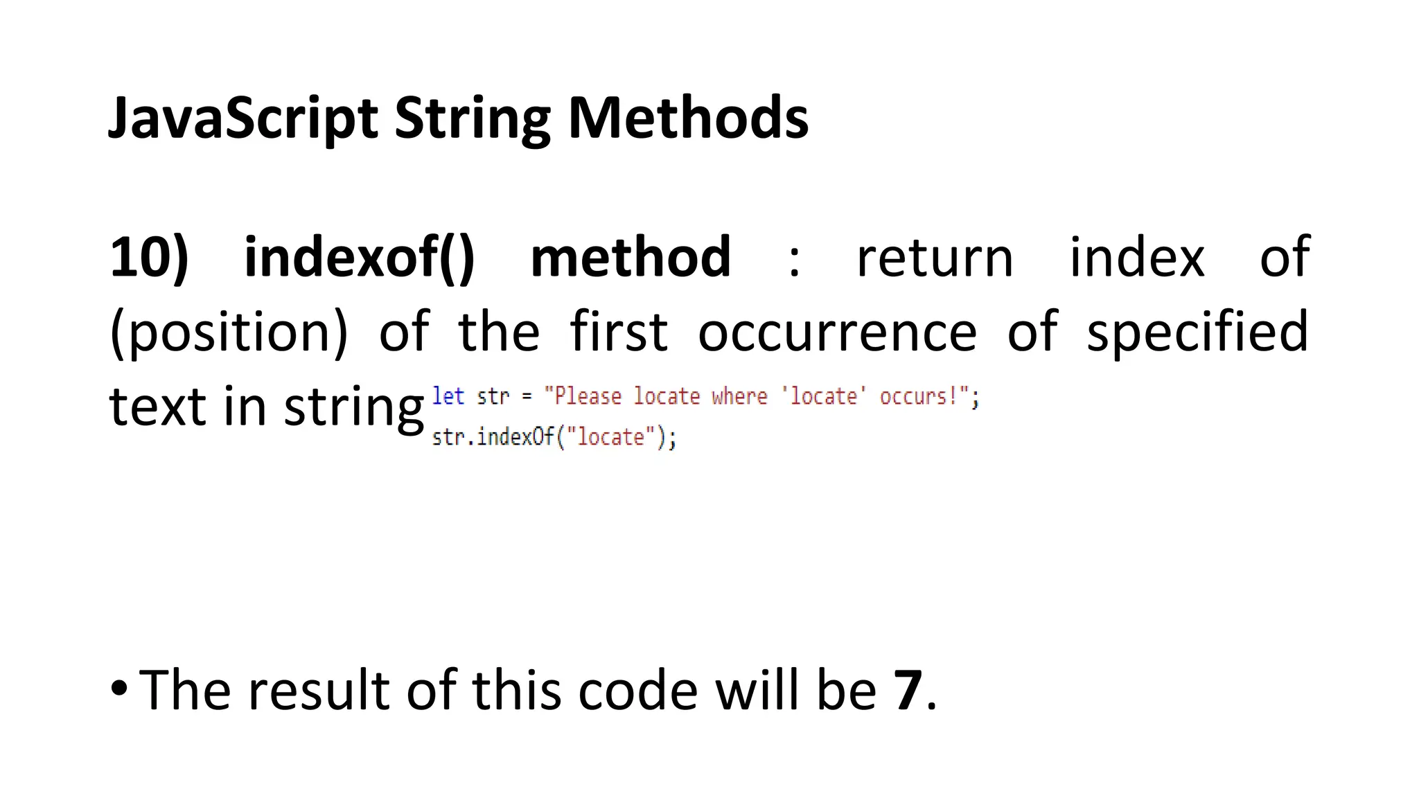 JavaScript String Methods
10) indexof() method : return index of
(position) of the first occurrence of specified
text in string.
•The result of this code will be 7.
 