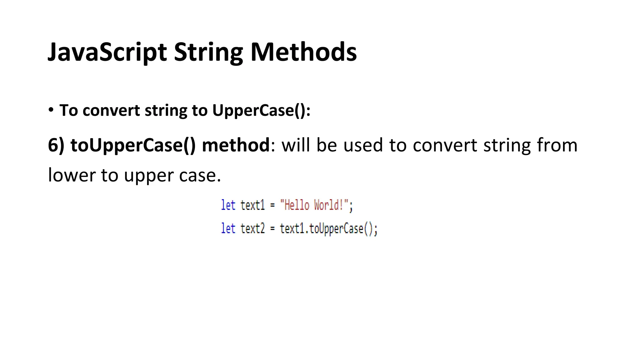 JavaScript String Methods
• To convert string to UpperCase():
6) toUpperCase() method: will be used to convert string from
lower to upper case.
 