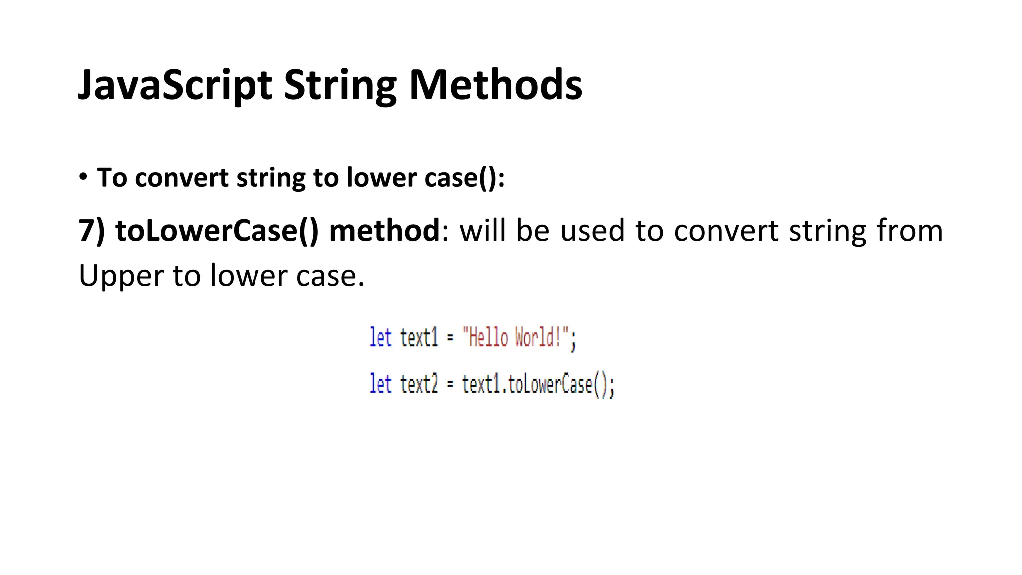 JavaScript String Methods
• To convert string to lower case():
7) toLowerCase() method: will be used to convert string from
Upper to lower case.
 