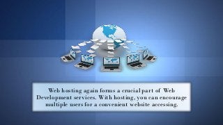 Web hosting again forms a crucial part of Web
Development services. With hosting, you can encourage
multiple users for a c...