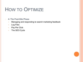 HOW TO OPTIMIZE
4- The Post-Site Phase
• Managing and responding to search marketing feedback
• Log Files
• Pay Per Click
• The SEO Cycle
 