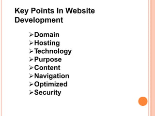 Key Points In Website
Development
Domain
Hosting
Technology
Purpose
Content
Navigation
Optimized
Security
 
