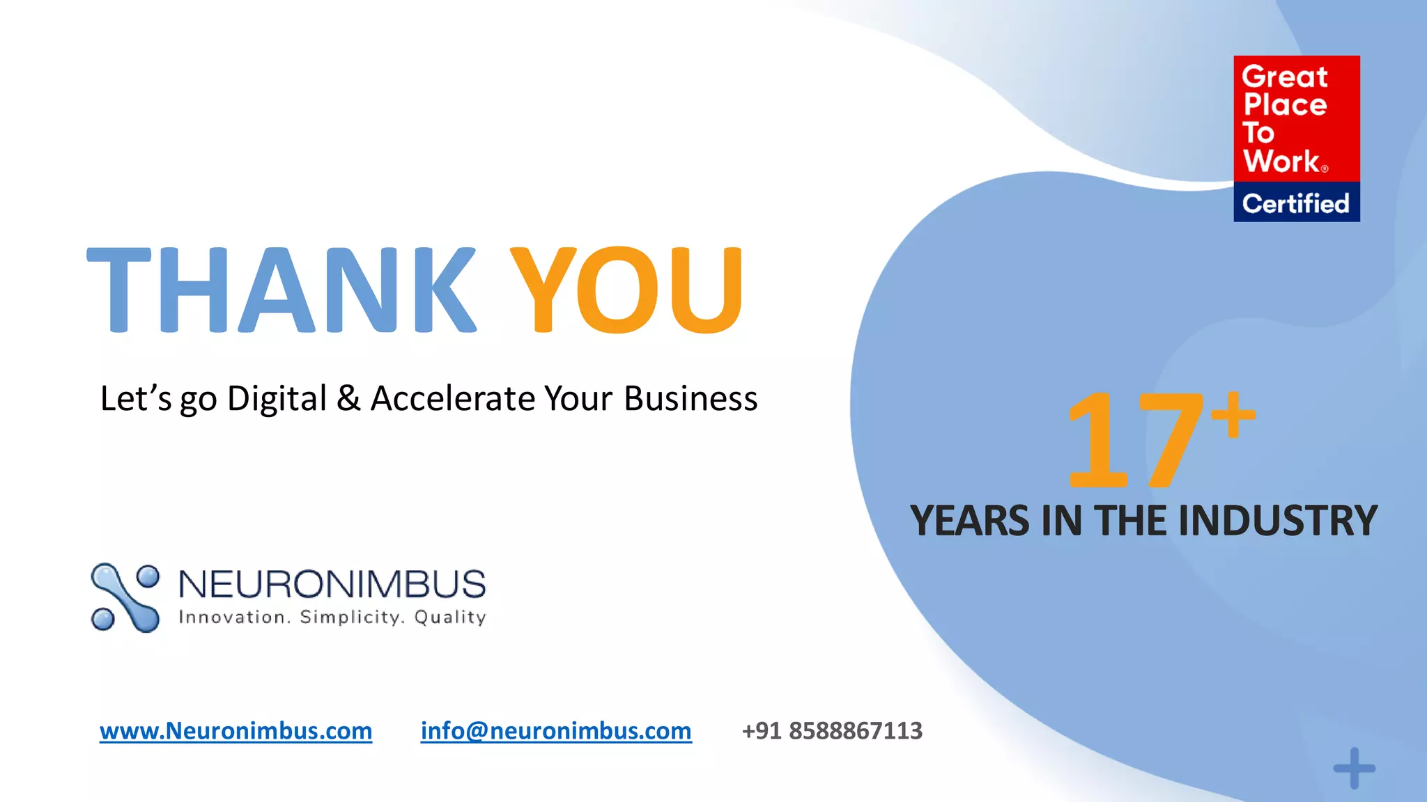 Let’s go Digital & Accelerate Your Business
THANK YOU
17+
YEARS IN THE INDUSTRY
www.Neuronimbus.com info@neuronimbus.com +91 8588867113
 