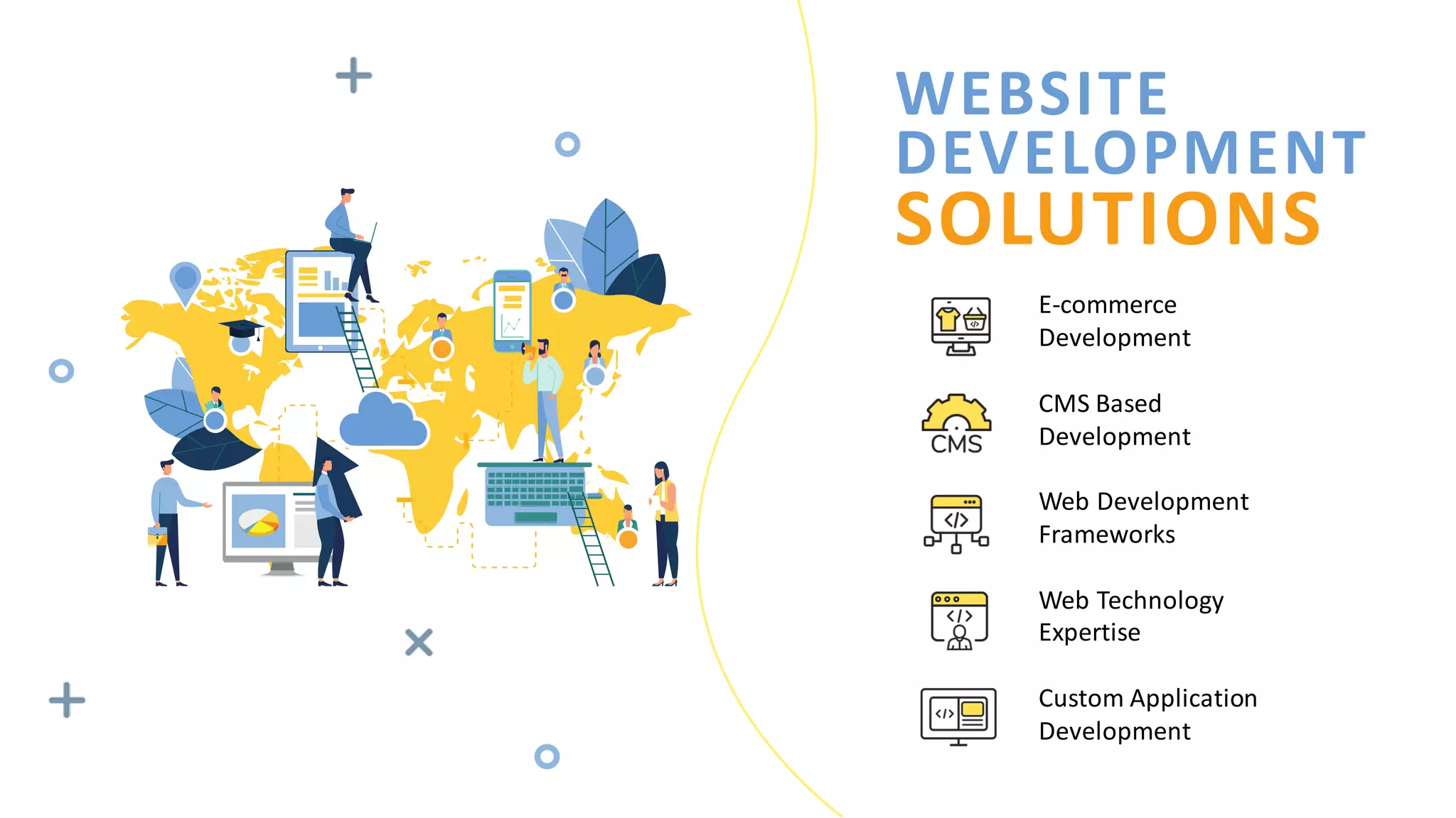 WEBSITE
DEVELOPMENT
SOLUTIONS
E-commerce
Development
CMS Based
Development
Web Development
Frameworks
Web Technology
Expertise
Custom Application
Development
 