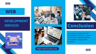 WEB
Conclusion
Investing in professional web
development services is a smart
move for any business looking
to establish a strong online
presence.
DEVELOPMENT
SERVICES
https://technordia.com/
 
