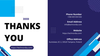 THANKS
YOU
+358 403 654 632
info@technordia.com
https://technordia.com/
Kuntokatu 3C 2, 33520 Tampere, Finland
Phone Number
Email Address
Website
Office Address
https://technordia.com/
 